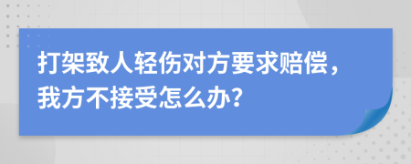 打架致人轻伤对方要求赔偿，我方不接受怎么办？