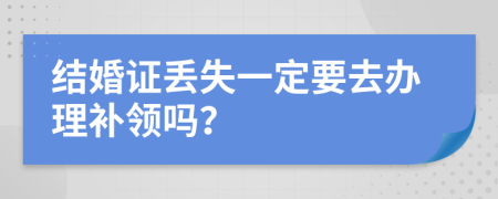 结婚证丢失一定要去办理补领吗？