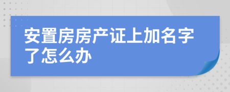 安置房房产证上加名字了怎么办