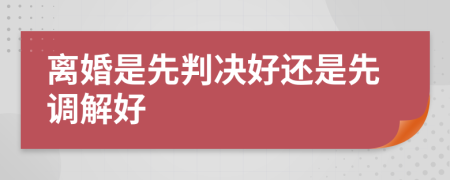 离婚是先判决好还是先调解好