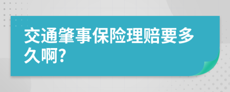 交通肇事保险理赔要多久啊?