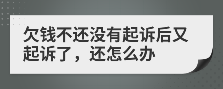 欠钱不还没有起诉后又起诉了，还怎么办