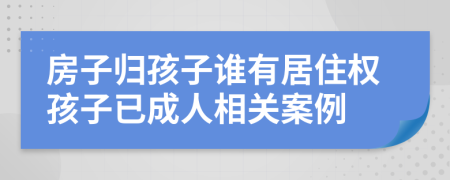 房子归孩子谁有居住权孩子已成人相关案例