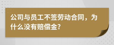 公司与员工不签劳动合同，为什么没有赔偿金?