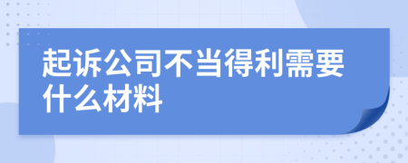 起诉公司不当得利需要什么材料