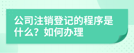 公司注销登记的程序是什么？如何办理