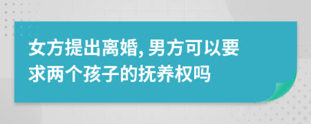 女方提出离婚, 男方可以要求两个孩子的抚养权吗