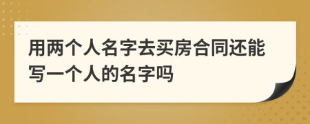 用两个人名字去买房合同还能写一个人的名字吗