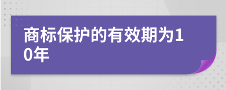  商标保护的有效期为10年