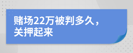 赌场22万被判多久，关押起来