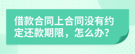 借款合同上合同没有约定还款期限，怎么办？