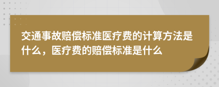 交通事故赔偿标准医疗费的计算方法是什么，医疗费的赔偿标准是什么