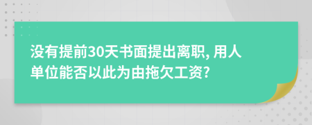 没有提前30天书面提出离职, 用人单位能否以此为由拖欠工资?