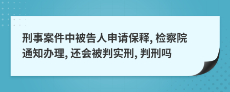 刑事案件中被告人申请保释, 检察院通知办理, 还会被判实刑, 判刑吗