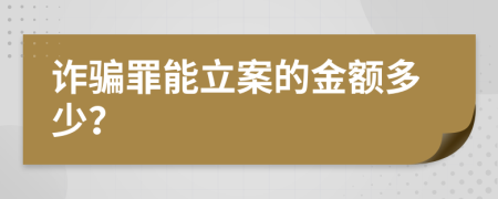 诈骗罪能立案的金额多少？