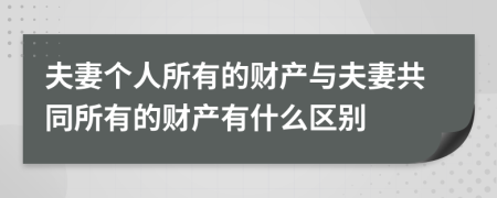 夫妻个人所有的财产与夫妻共同所有的财产有什么区别