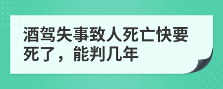 酒驾失事致人死亡快要死了，能判几年