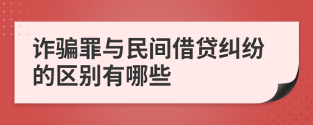 诈骗罪与民间借贷纠纷的区别有哪些