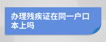 办理残疾证在同一户口本上吗