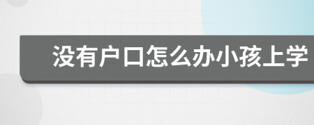 没有户口怎么办小孩上学