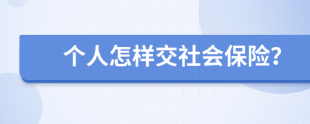 个人怎样交社会保险？