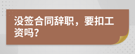 没签合同辞职，要扣工资吗？