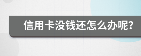 信用卡没钱还怎么办呢？