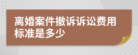 离婚案件撤诉诉讼费用标准是多少