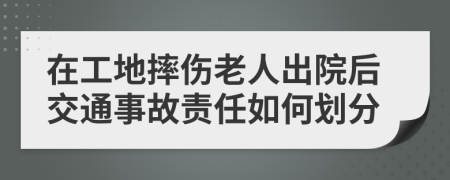 在工地摔伤老人出院后交通事故责任如何划分