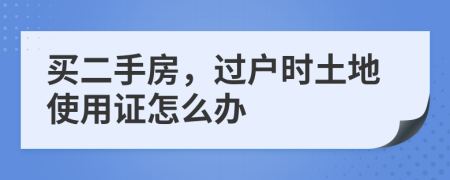 买二手房，过户时土地使用证怎么办