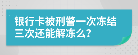 银行卡被刑警一次冻结三次还能解冻么？