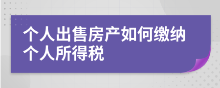 个人出售房产如何缴纳个人所得税