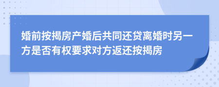 婚前按揭房产婚后共同还贷离婚时另一方是否有权要求对方返还按揭房