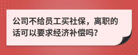 公司不给员工买社保，离职的话可以要求经济补偿吗？