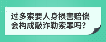 过多索要人身损害赔偿会构成敲诈勒索罪吗？