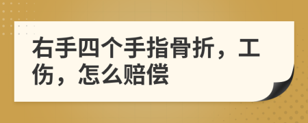 右手四个手指骨折，工伤，怎么赔偿