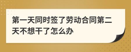 第一天同时签了劳动合同第二天不想干了怎么办