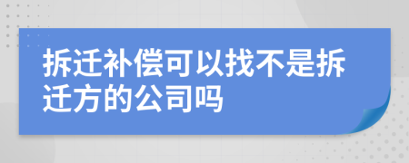拆迁补偿可以找不是拆迁方的公司吗