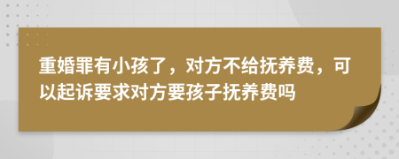 重婚罪有小孩了，对方不给抚养费，可以起诉要求对方要孩子抚养费吗