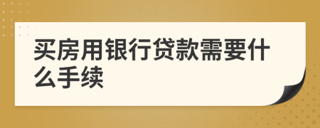 买房用银行贷款需要什么手续