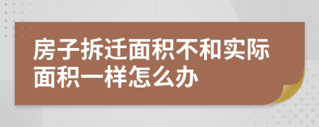 房子拆迁面积不和实际面积一样怎么办