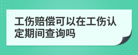 工伤赔偿可以在工伤认定期间查询吗