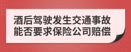 酒后驾驶发生交通事故能否要求保险公司赔偿