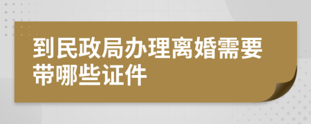 到民政局办理离婚需要带哪些证件