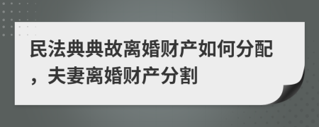 民法典典故离婚财产如何分配，夫妻离婚财产分割