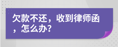 欠款不还，收到律师函，怎么办？