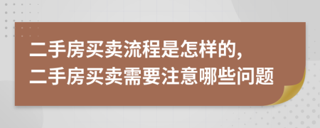 二手房买卖流程是怎样的, 二手房买卖需要注意哪些问题