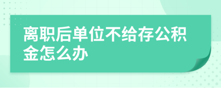 离职后单位不给存公积金怎么办