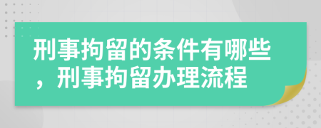 刑事拘留的条件有哪些，刑事拘留办理流程