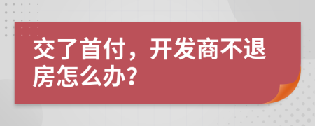 交了首付，开发商不退房怎么办？